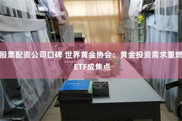 股票配资公司口碑 世界黄金协会：黄金投资需求重燃 ETF成焦点
