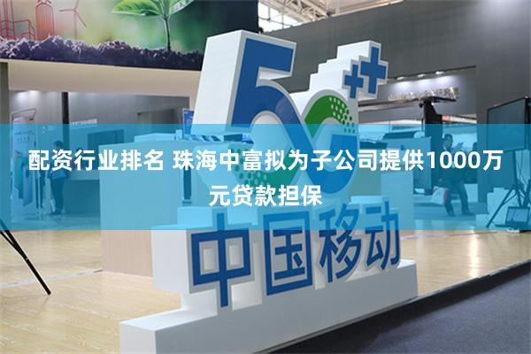 配资行业排名 珠海中富拟为子公司提供1000万元贷款担保