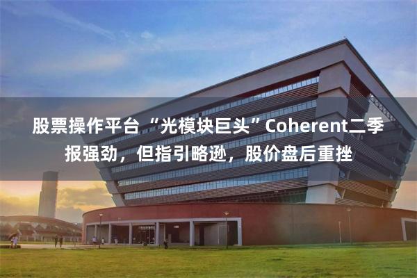 股票操作平台 “光模块巨头”Coherent二季报强劲，但指引略逊，股价盘后重挫