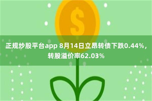 正规炒股平台app 8月14日立昂转债下跌0.44%，转股溢价率62.03%