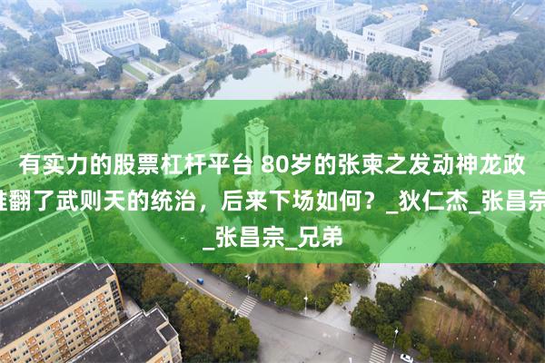 有实力的股票杠杆平台 80岁的张柬之发动神龙政变，推翻了武则天的统治，后来下场如何？_狄仁杰_张昌宗_兄弟