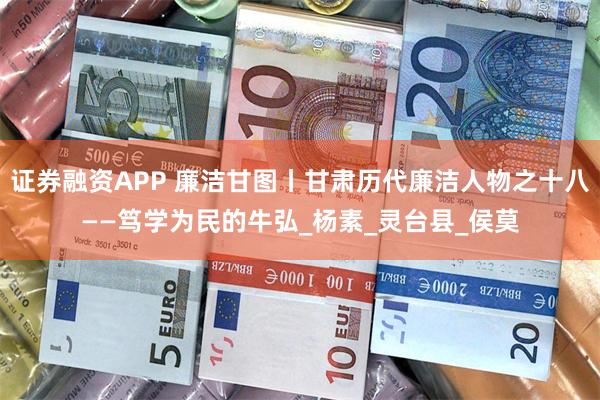 证券融资APP 廉洁甘图丨甘肃历代廉洁人物之十八——笃学为民的牛弘_杨素_灵台县_侯莫