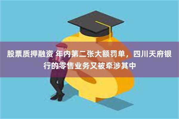 股票质押融资 年内第二张大额罚单，四川天府银行的零售业务又被牵涉其中