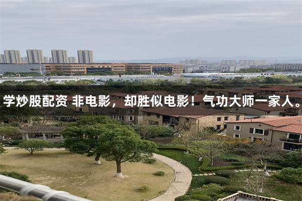 学炒股配资 非电影，却胜似电影！气功大师一家人。