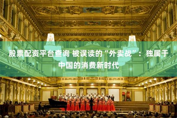 股票配资平台查询 被误读的“外卖战”：独属于中国的消费新时代
