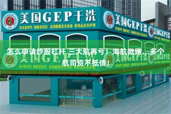 怎么申请炒股杠杆 三大航再亏！海航微赚...多个航司资不抵债！