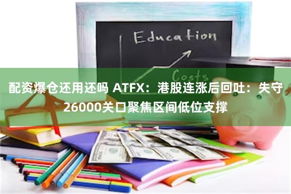 配资爆仓还用还吗 ATFX:港股连涨后回吐:失守26000关口聚焦区间低位支撑