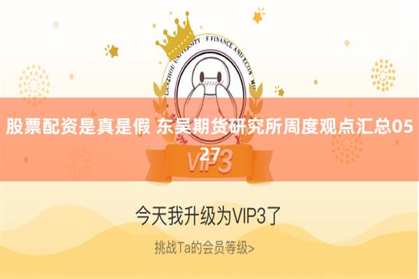 股票配资是真是假 东吴期货研究所周度观点汇总0527