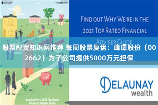股票配资知识网推荐 每周股票复盘:峰璟股份(002662)为子公司提供5000万元担保