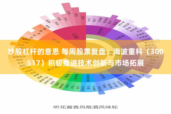 炒股杠杆的意思 每周股票复盘：海波重科（300517）积极推进技术创新与市场拓展