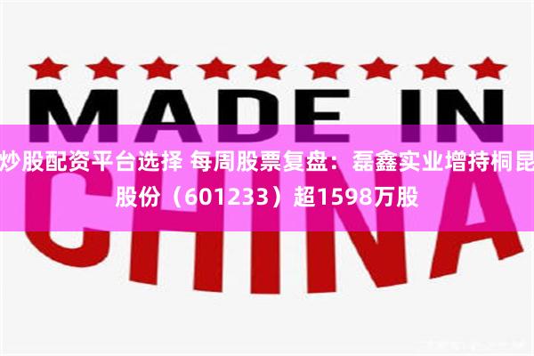 炒股配资平台选择 每周股票复盘：磊鑫实业增持桐昆股份（601233）超1598万股