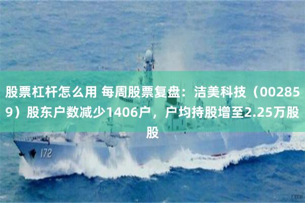 股票杠杆怎么用 每周股票复盘:洁美科技(002859)股东户数减少1406户,户均持股增至2.25万股