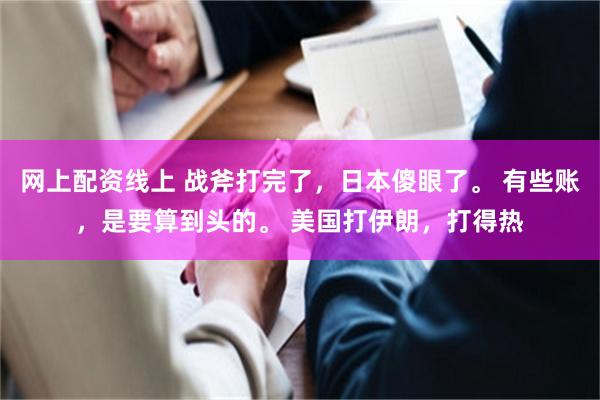 网上配资线上 战斧打完了,日本傻眼了。 有些账,是要算到头的。 美国打伊朗,打得热