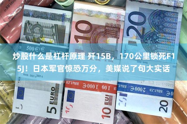 炒股什么是杠杆原理 歼15B，170公里锁死F15J！日本军官惊恐万分，美媒说了句大实话