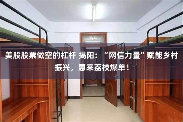 美股股票做空的杠杆 揭阳：“网信力量”赋能乡村振兴，惠来荔枝爆单！