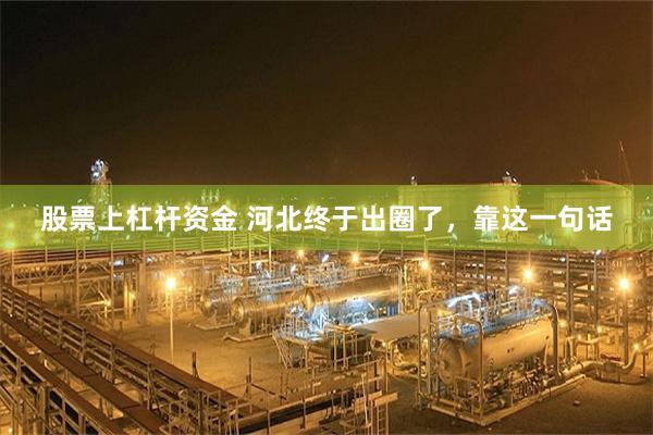 股票上杠杆资金 河北终于出圈了，靠这一句话