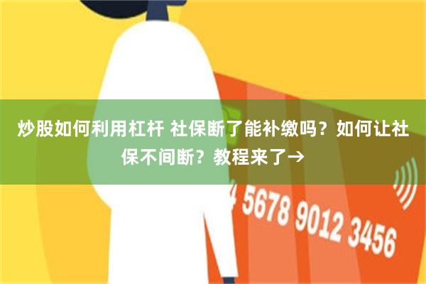 炒股如何利用杠杆 社保断了能补缴吗？如何让社保不间断？教程来了→
