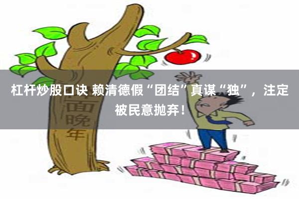 杠杆炒股口诀 赖清德假“团结”真谋“独”,注定被民意抛弃!