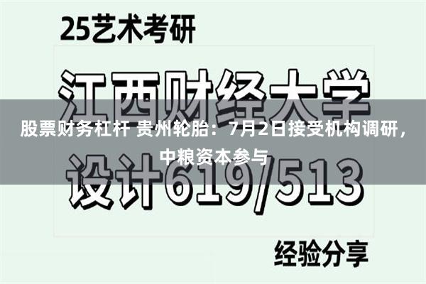 股票财务杠杆 贵州轮胎：7月2日接受机构调研，中粮资本参与