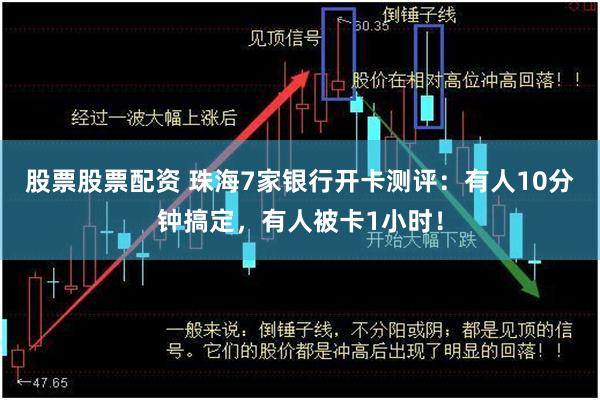 股票股票配资 珠海7家银行开卡测评：有人10分钟搞定，有人被卡1小时！