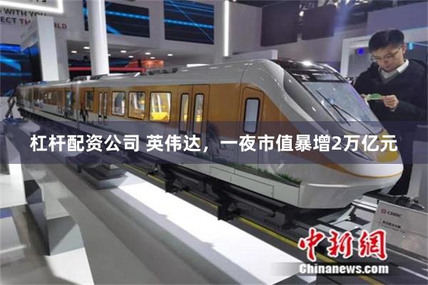 杠杆配资公司 英伟达，一夜市值暴增2万亿元