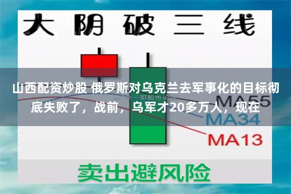山西配资炒股 俄罗斯对乌克兰去军事化的目标彻底失败了，战前，乌军才20多万人，现在