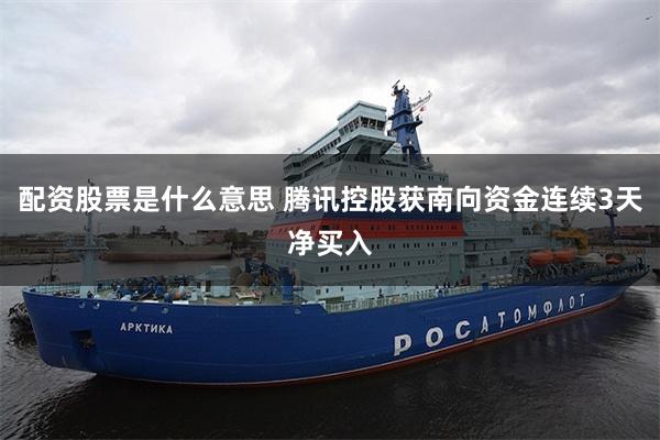 配资股票是什么意思 腾讯控股获南向资金连续3天净买入