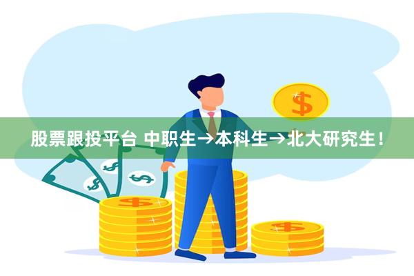 股票跟投平台 中职生→本科生→北大研究生！