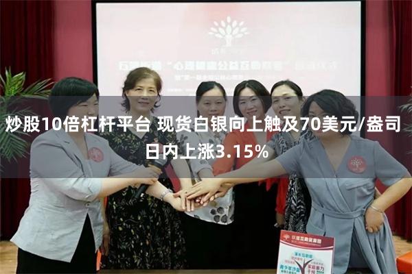 炒股10倍杠杆平台 现货白银向上触及70美元/盎司 日内上涨3.15%
