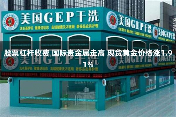 股票杠杆收费 国际贵金属走高 现货黄金价格涨1.91%