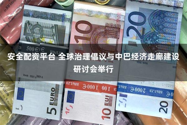 安全配资平台 全球治理倡议与中巴经济走廊建设研讨会举行