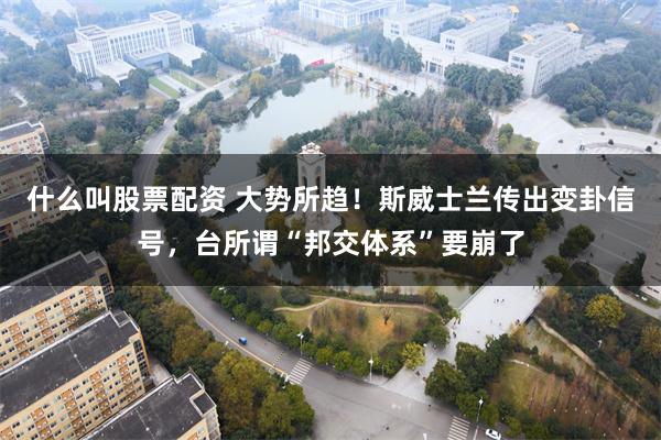 什么叫股票配资 大势所趋!斯威士兰传出变卦信号,台所谓“邦交体系”要崩了
