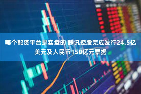 哪个配资平台是实盘的 腾讯控股完成发行24.5亿美元及人民币150亿元票据