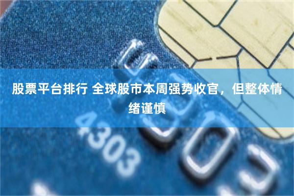 股票平台排行 全球股市本周强势收官,但整体情绪谨慎