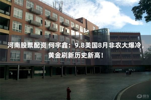 河南股票配资 何宇鑫：9.8美国8月非农大爆冷，黄金刷新历史新高！