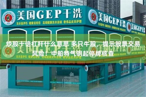 炒股十倍杠杆什么意思 多只牛股，提示股票交易风险！中船特气明起停牌核查