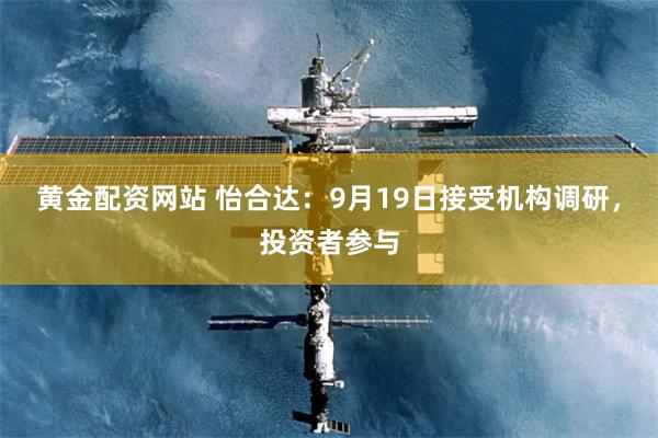 黄金配资网站 怡合达：9月19日接受机构调研，投资者参与