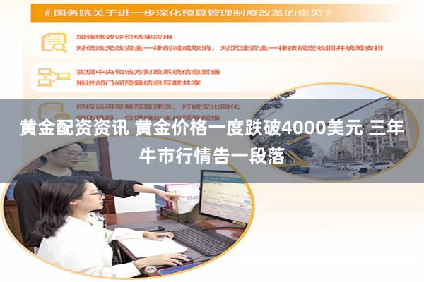 黄金配资资讯 黄金价格一度跌破4000美元 三年牛市行情告一段落