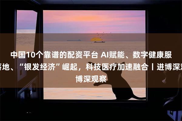 中国10个靠谱的配资平台 AI赋能、数字健康服务落地、“银发经济”崛起，科技医疗加速融合丨进博深观察