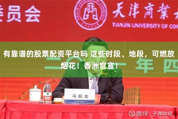 有靠谱的股票配资平台吗 这些时段、地段，可燃放烟花！香洲官宣！