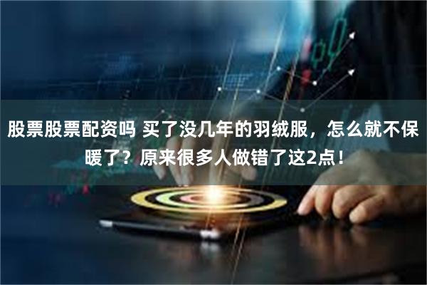 股票股票配资吗 买了没几年的羽绒服，怎么就不保暖了？原来很多人做错了这2点！
