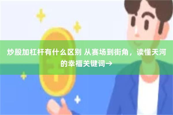 炒股加杠杆有什么区别 从赛场到街角，读懂天河的幸福关键词→