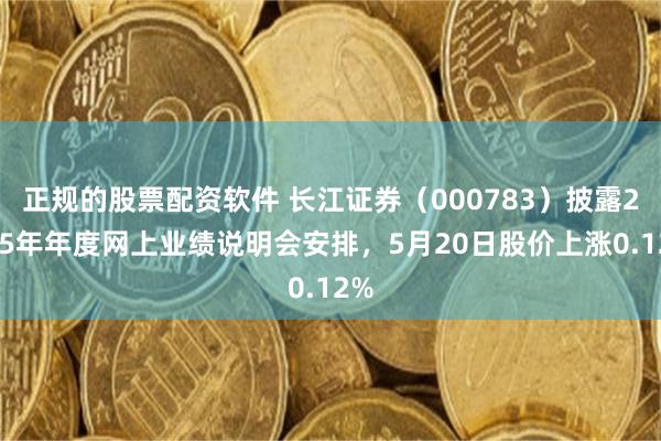 正规的股票配资软件 长江证券（000783）披露2025年年度网上业绩说明会安排，5月20日股价上涨0.12%