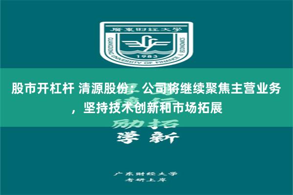 股市开杠杆 清源股份：公司将继续聚焦主营业务，坚持技术创新和市场拓展
