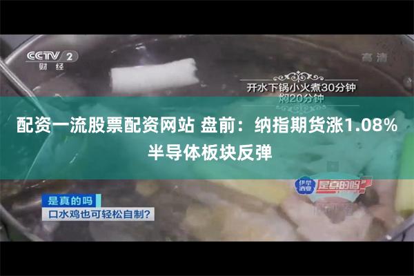 配资一流股票配资网站 盘前：纳指期货涨1.08% 半导体板块反弹