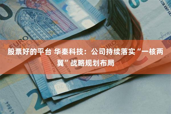 股票好的平台 华秦科技：公司持续落实“一核两翼”战略规划布局