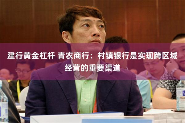 建行黄金杠杆 青农商行：村镇银行是实现跨区域经营的重要渠道