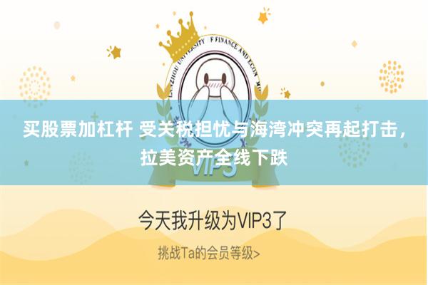 买股票加杠杆 受关税担忧与海湾冲突再起打击，拉美资产全线下跌