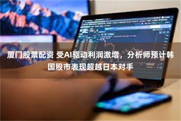 厦门股票配资 受AI驱动利润激增，分析师预计韩国股市表现超越日本对手