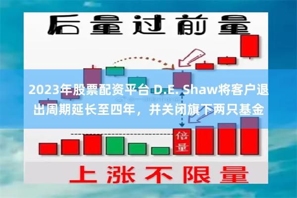 2023年股票配资平台 D.E. Shaw将客户退出周期延长至四年，并关闭旗下两只基金